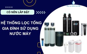 he-thong-loc-tong-gia-dinh-su-dung-nuoc-may