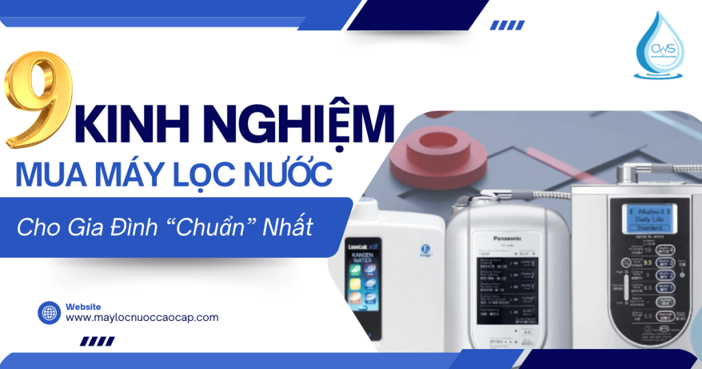9 Kinh Nghiệm Mua Máy Lọc Nước Cho Gia Đình “Chuẩn” Nhất