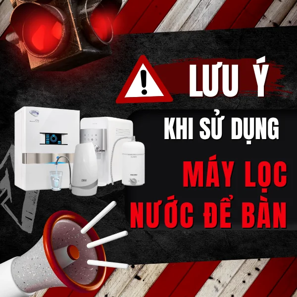 Những Lưu Ý Khi Sử Dụng Máy Lọc Nước Để Bàn Mà Bạn Cần Biết
