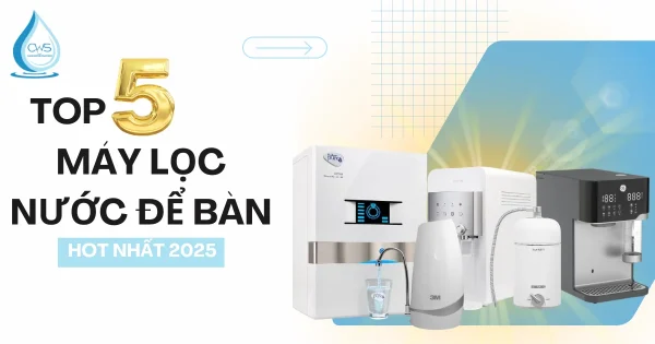 Top 5 Máy Lọc Nước Để Bàn Hot Nhất 2025