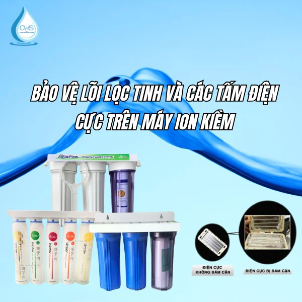 Bảo vệ lõi lọc tinh và các tấm điện cực trên máy ion kiềm
