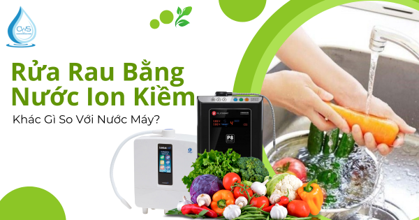 Rửa Rau Bằng Nước Ion Kiềm Khác Gì So Với Nước Máy