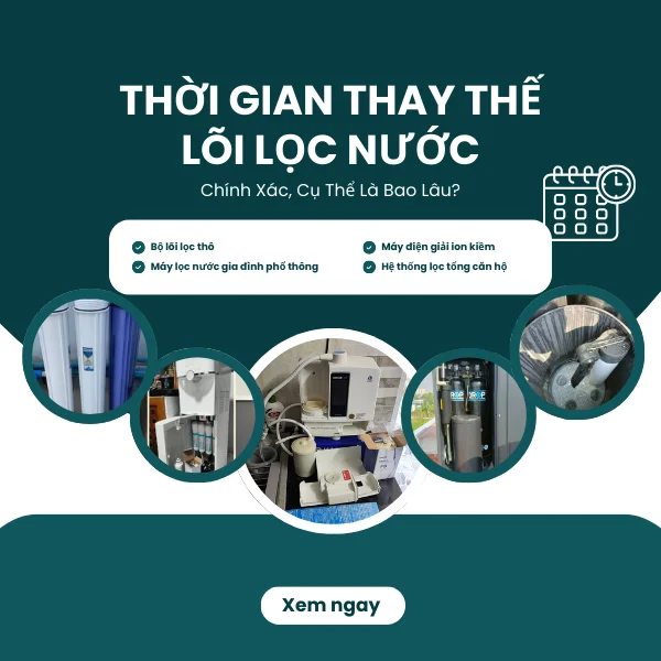 Thời Gian Thay Thế Lõi Lọc Nước Chính Xác, Cụ Thể Là Bao Lâu