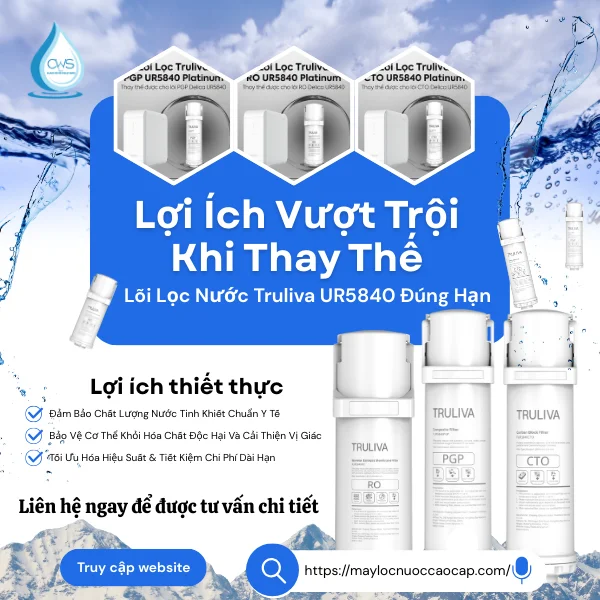 Lợi Ích Vượt Trội Khi Thay Thế Lõi Lọc Nước Truliva UR5840 Đúng Hạn