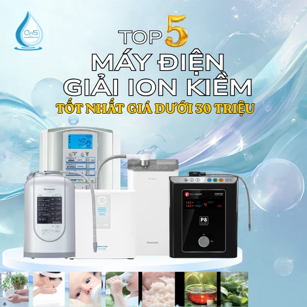 Khám Phá Top 5 Dòng Máy Điện Giải Ion Kiềm Tốt Nhất Có Giá Dưới 30 Triệu
